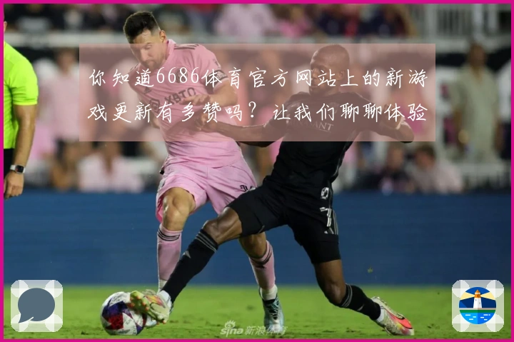 你知道6686体育官方网站上的新游戏更新有多赞吗？让我们聊聊体验与玩法！